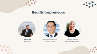 Tony Tan Caktiong
JOLLIBEE FOODS
Socorro Ramos
NATIONAL BANK STORE
Henry Sy
SHOE MART
Real Entrepreneurs
 