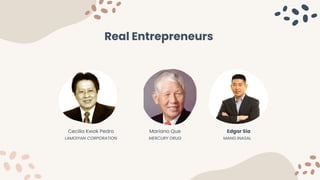 Mariano Que
MERCURY DRUG
Edgar Sia
MANG INASAL
Cecilio Kwok Pedro
LAMOIYAN CORPORATION
Real Entrepreneurs
 