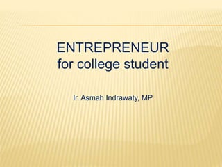 ENTREPRENEUR
for college student
Ir. Asmah Indrawaty, MP
 