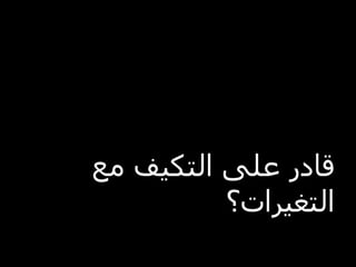 ‫قادر على التكيف مع‬
          ‫التغيرات؟‬
 