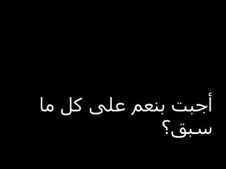 ‫أجبت بنعم على كل ما‬
             ‫سبق؟‬
 