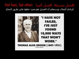 ‫إفشل بسرعة، إفشل كثيرا ‪Fail fast, fail often‬‬
‫كريادي أعمال، وستتعلم أن الفشل هو مجرد خطوة على طريق النجاح‬
 