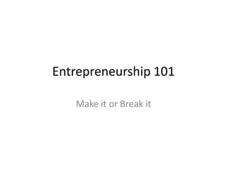 Entrepreneurship 101

   Make it or Break it
 