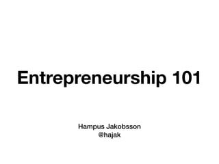 Entrepreneurship 101
Hampus Jakobsson
@hajak
 
