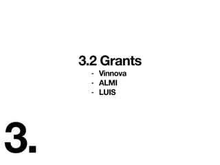 3.
3.2 Grants
- Vinnova
- ALMI
- LUIS
 