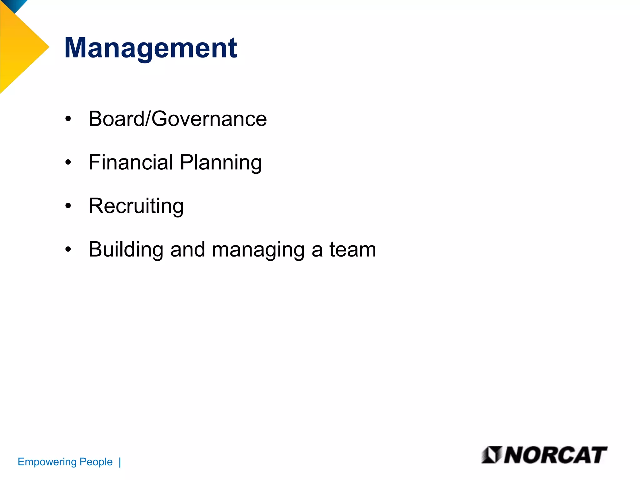 Management
• Board/Governance

• Financial Planning
• Recruiting
• Building and managing a team

Empowering People |

 