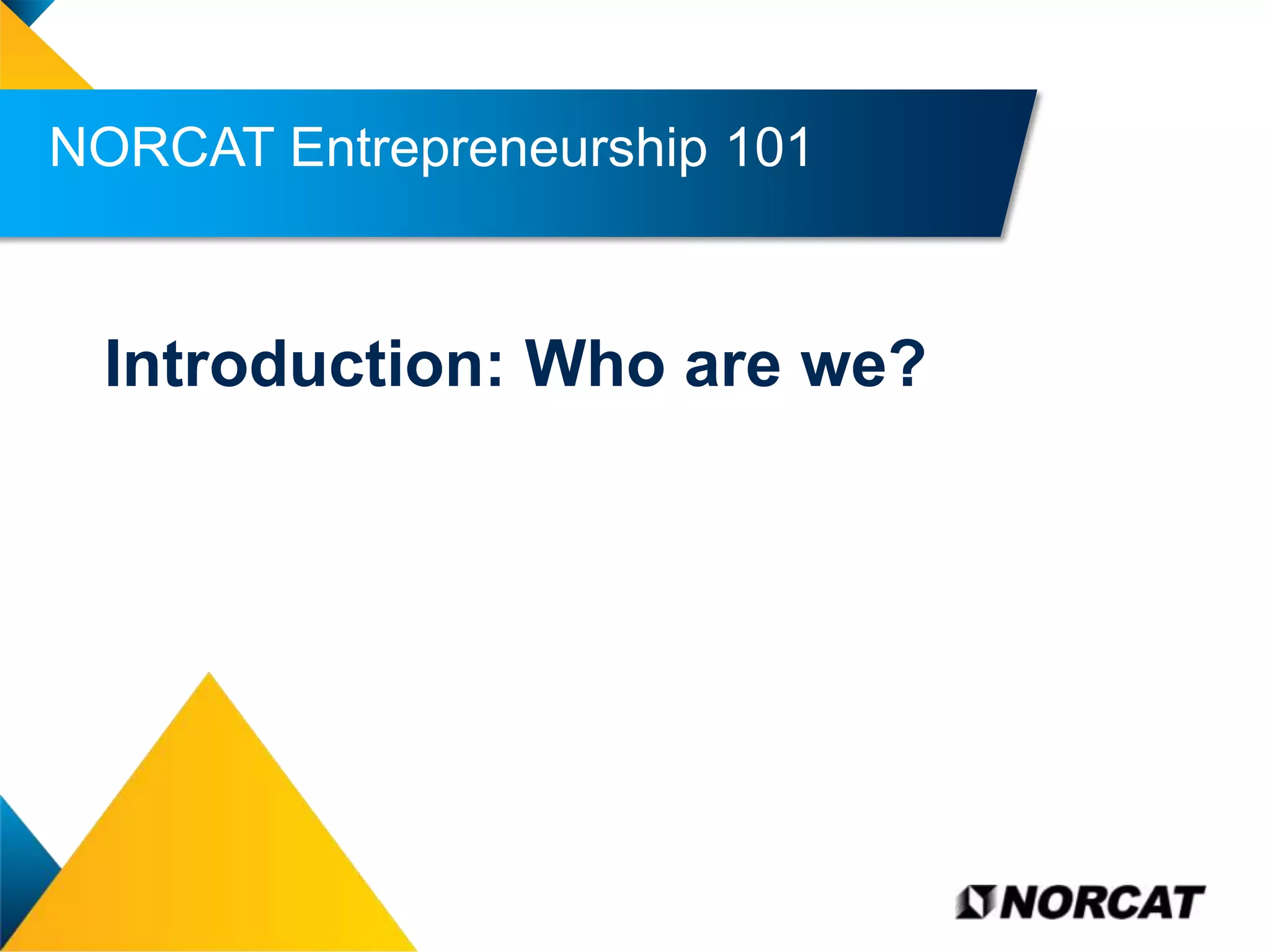 NORCAT Entrepreneurship 101

Introduction: Who are we?

Empowering People |

 
