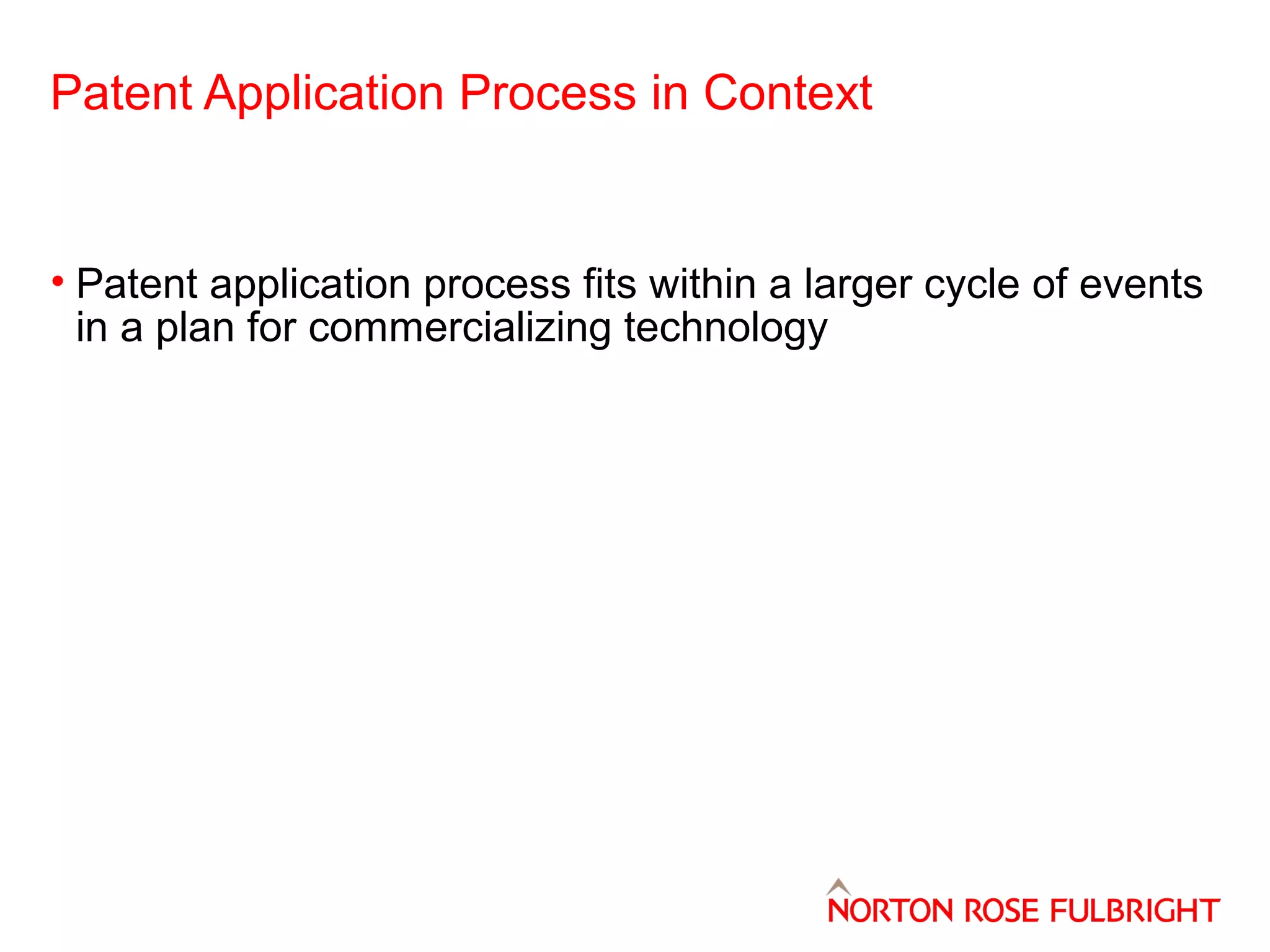 Patent Application Process in Context

• Patent application process fits within a larger cycle of events
in a plan for commercializing technology

 