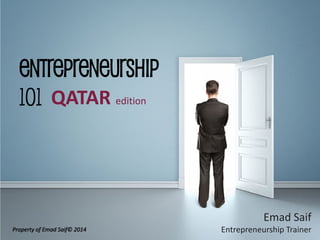 Entrepreneurship 101 
Emad Saif 
Entrepreneurship Trainer 
QATAR edition 
Property of Emad Saif© 2014  