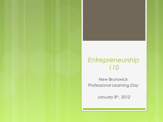 Entrepreneurship
      110
     New Brunswick
Professional Learning Day

    January 8th, 2012
 
