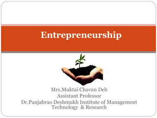 Entrepreneurship

Mrs.Muktai Chavan Deb
Assistant Professor
Dr.Panjabrao Deshmukh Institute of Management
Technology & Research

 