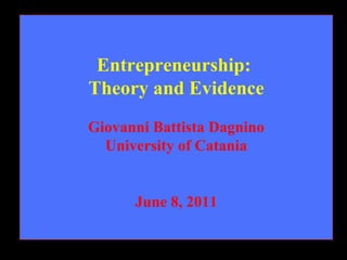 Entrepreneurship:
Theory and Evidence
Giovanni Battista Dagnino
  University of Catania


      June 8, 2011
 