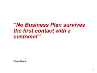 “No Business Plan survives
the first contact with a
customer”
Steve Blank
20
 