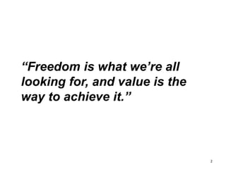 “Freedom is what we’re all
looking for, and value is the
way to achieve it.”
2
 