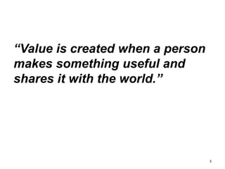 “Value is created when a person
makes something useful and
shares it with the world.”
3
 