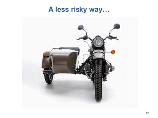 A less risky way…
39
 