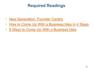 Required Readings
• Idea Generation, Founder Centric
• How to Come Up With a Business Idea in 4 Steps
• 8 Ways to Come Up With a Business Idea
57
 