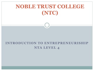 INTRODUCTION TO ENTREPRENEURISHIP
NTA LEVEL 4
NOBLE TRUST COLLEGE
(NTC)
 