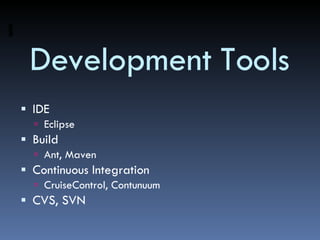 Development Tools IDE Eclipse Build Ant, Maven Continuous Integration CruiseControl, Contunuum CVS, SVN 