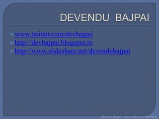  www.twitter.com/devbajpai
 http://devbajpai.blogspot.in
 http://www.slideshare.net/devendubajpai




                                 Devendu Bajpai - www.twitter.com/devbajpai
 