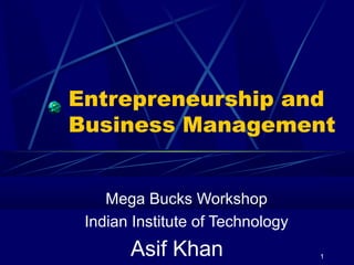 Entrepreneurship and
Business Management
Mega Bucks Workshop
Indian Institute of Technology

Asif Khan

1

 