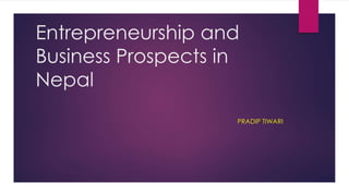 Entrepreneurship and 
Business Prospects in 
Nepal 
PRADIP TIWARI 
 