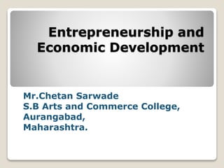 Entrepreneurship and
Economic Development
Mr.Chetan Sarwade
S.B Arts and Commerce College,
Aurangabad,
Maharashtra.
 