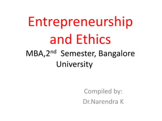 Entrepreneurship
and Ethics
MBA,2nd Semester, Bangalore
University
Compiled by:
Dr.Narendra K
 