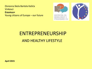 Osnovna škola Bartola Kašića
Vinkovci
Erasmus+
Young citizens of Europe – our future
April 2015
ENTREPRENEURSHIP
AND HEALTHY LIFESTYLE
 