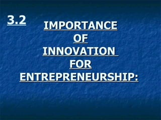 IMPORTANCE
IMPORTANCE
OF
OF
INNOVATION
INNOVATION
FOR
FOR
ENTREPRENEURSHIP:
ENTREPRENEURSHIP:
3.2
 