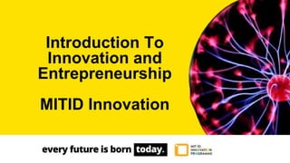 Introduction To
Innovation and
Entrepreneurship
MITID Innovation
 