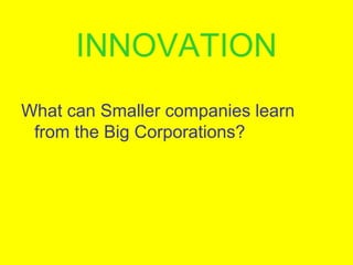 INNOVATION
What can Smaller companies learn
from the Big Corporations?
 