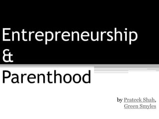 Entrepreneurship
&
Parenthood
             by Prateek Shah,
                Green Smyles
 