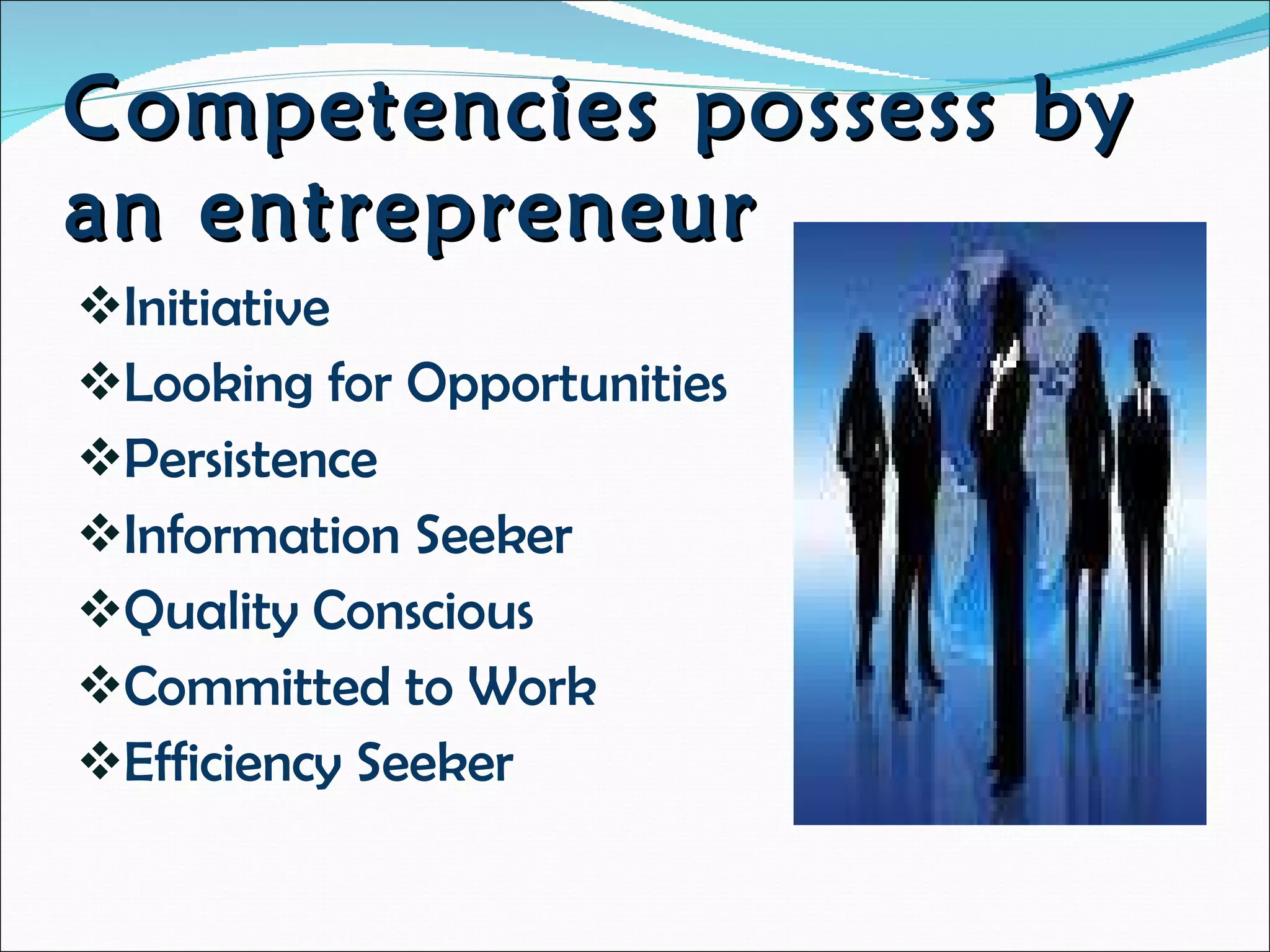 Competencies possess by an entrepreneur  Initiative  Looking for Opportunities  Persistence Information Seeker Quality Conscious Committed to Work Efficiency Seeker 