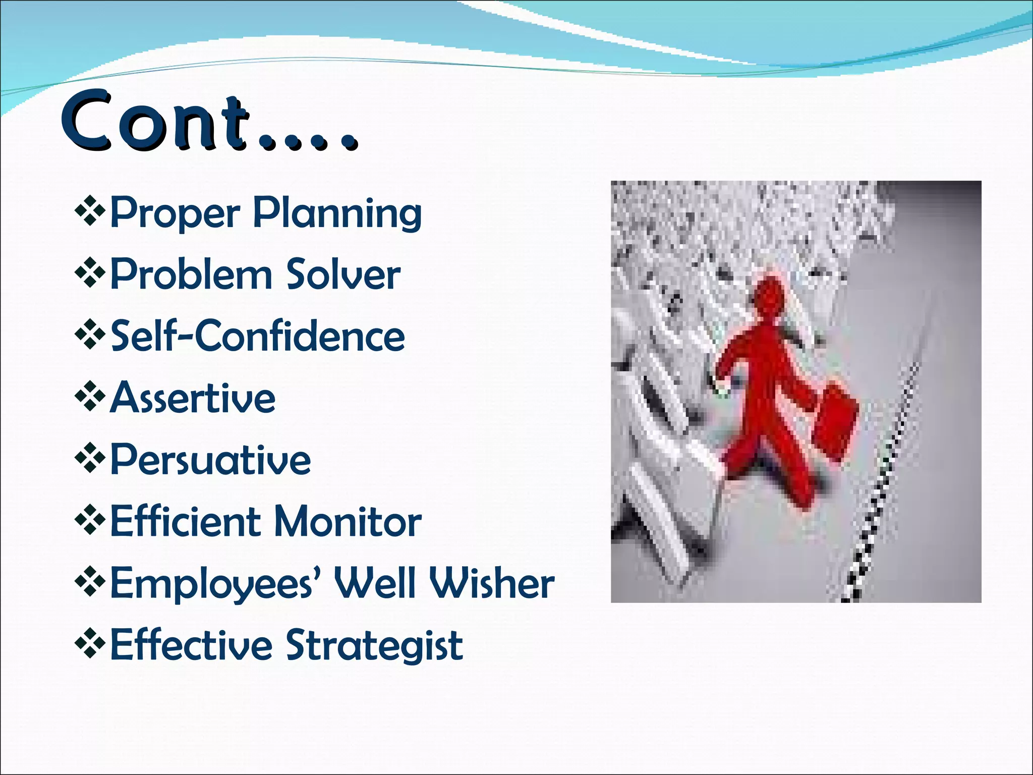 Cont…. Proper Planning Problem Solver Self-Confidence Assertive Persuative Efficient Monitor Employees’ Well Wisher Effective Strategist 