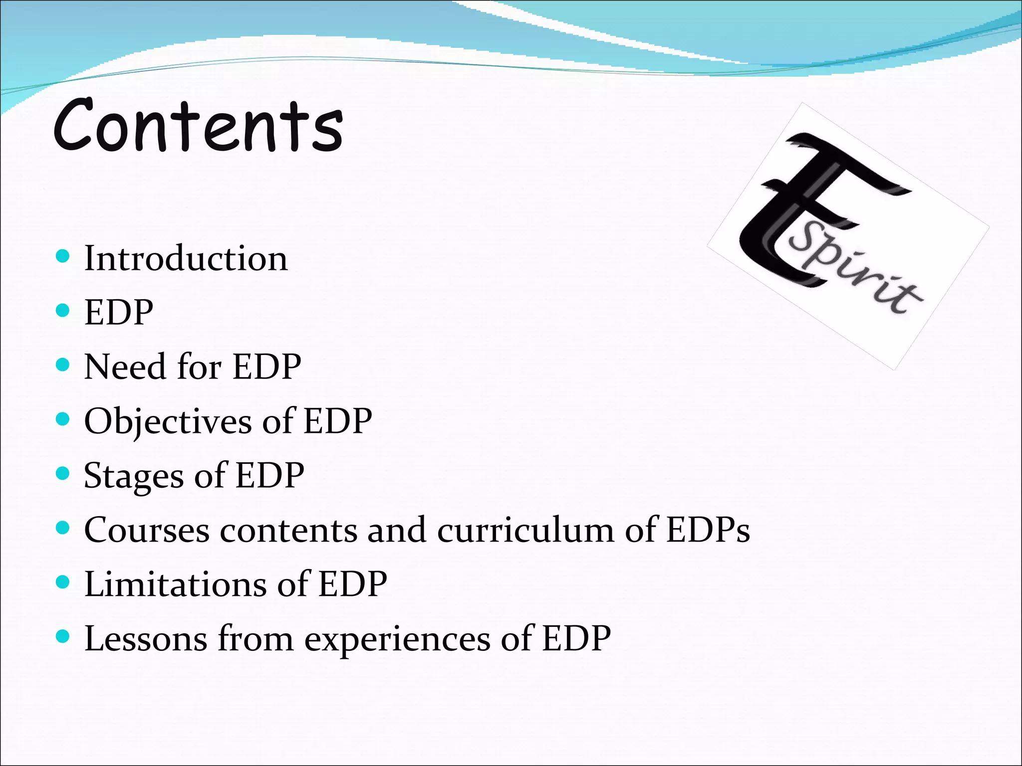 Contents Introduction EDP Need for EDP Objectives of EDP Stages of EDP Courses contents and curriculum of EDPs Limitations of EDP Lessons from experiences of EDP 