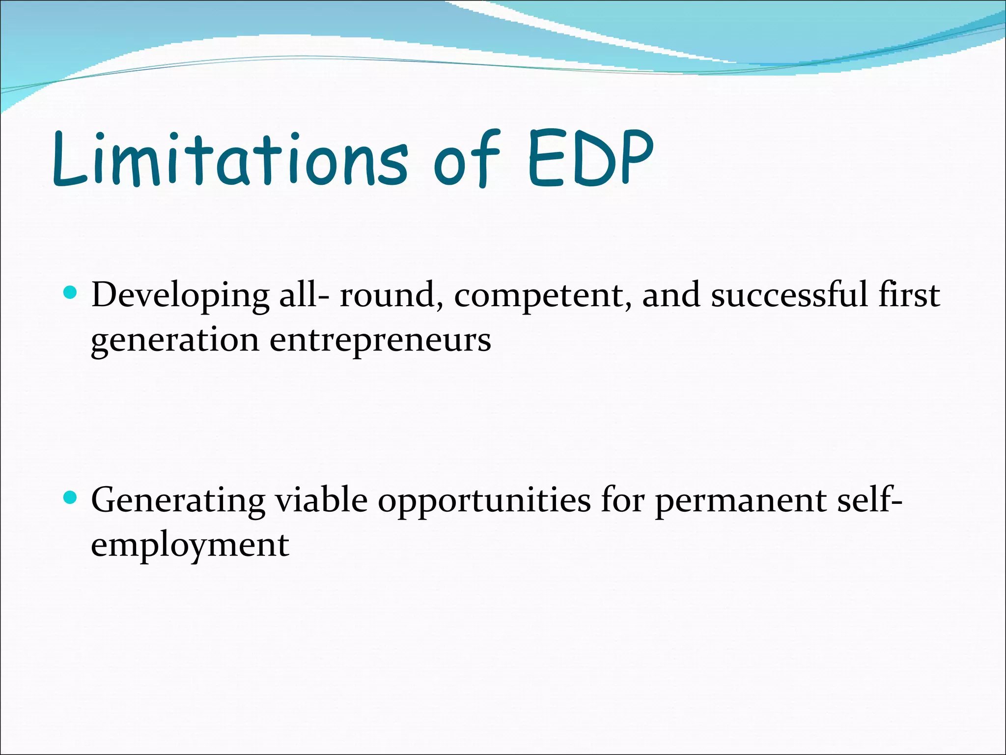 Limitations of EDP Developing all- round, competent, and successful first generation entrepreneurs Generating viable opportunities for permanent self- employment 