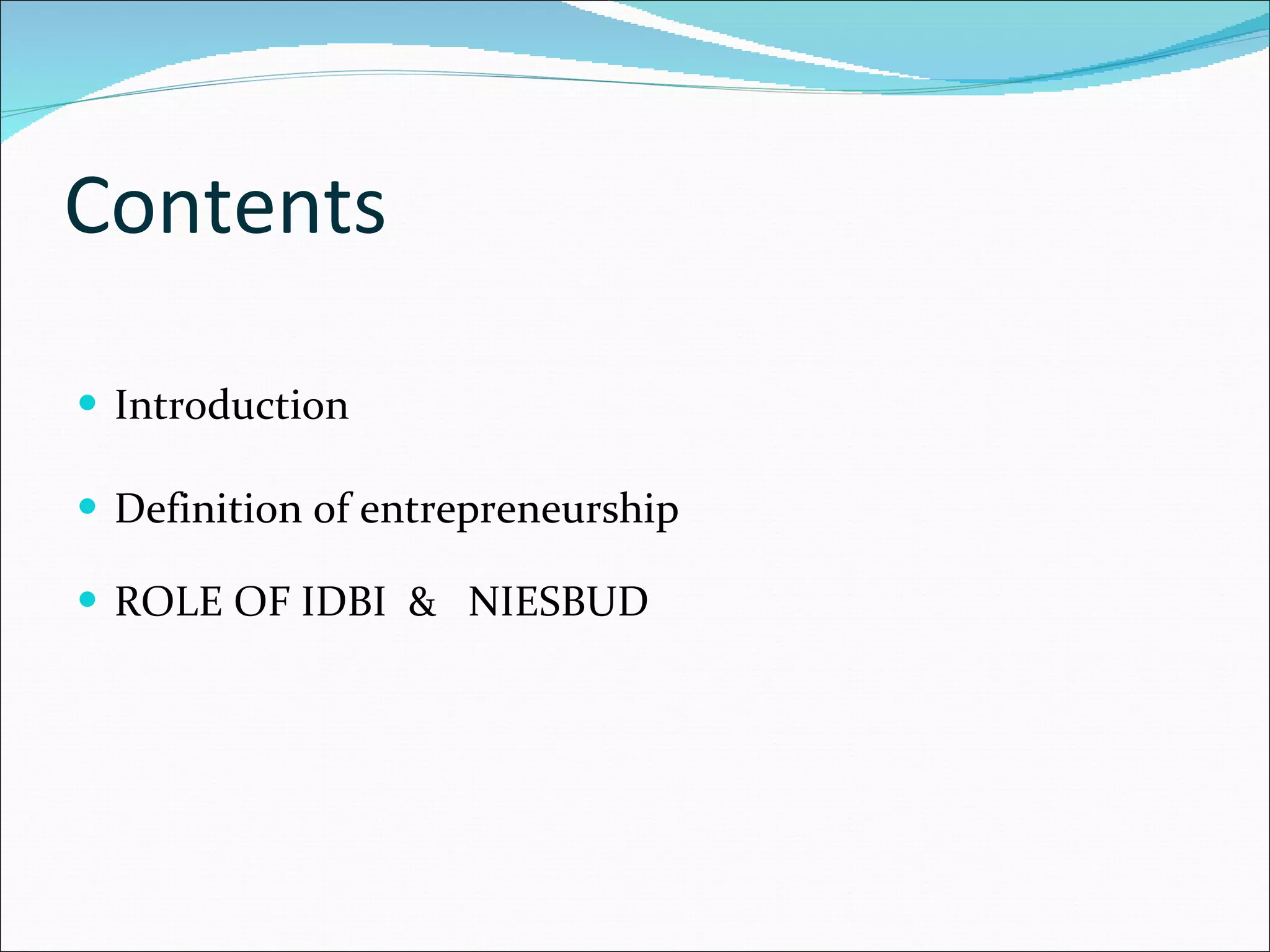 Contents  Introduction Definition of entrepreneurship ROLE OF IDBI  &  NIESBUD 