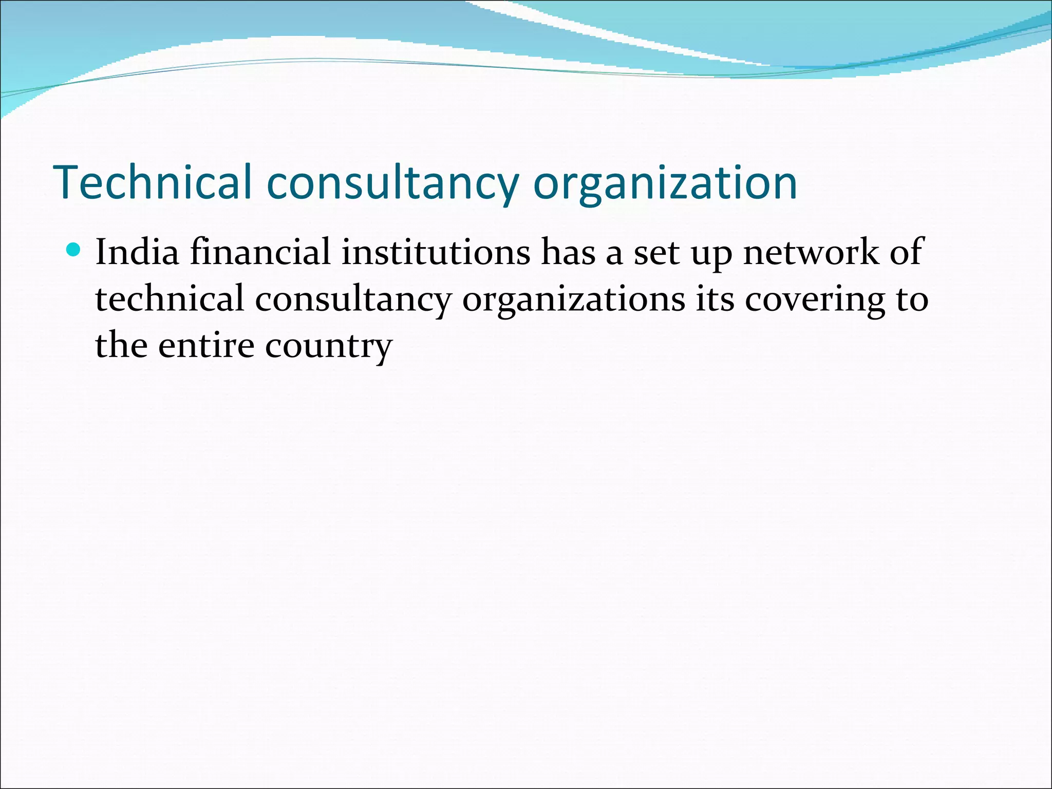 Technical consultancy organization India financial institutions has a set up network of technical consultancy organizations its covering to the entire country 