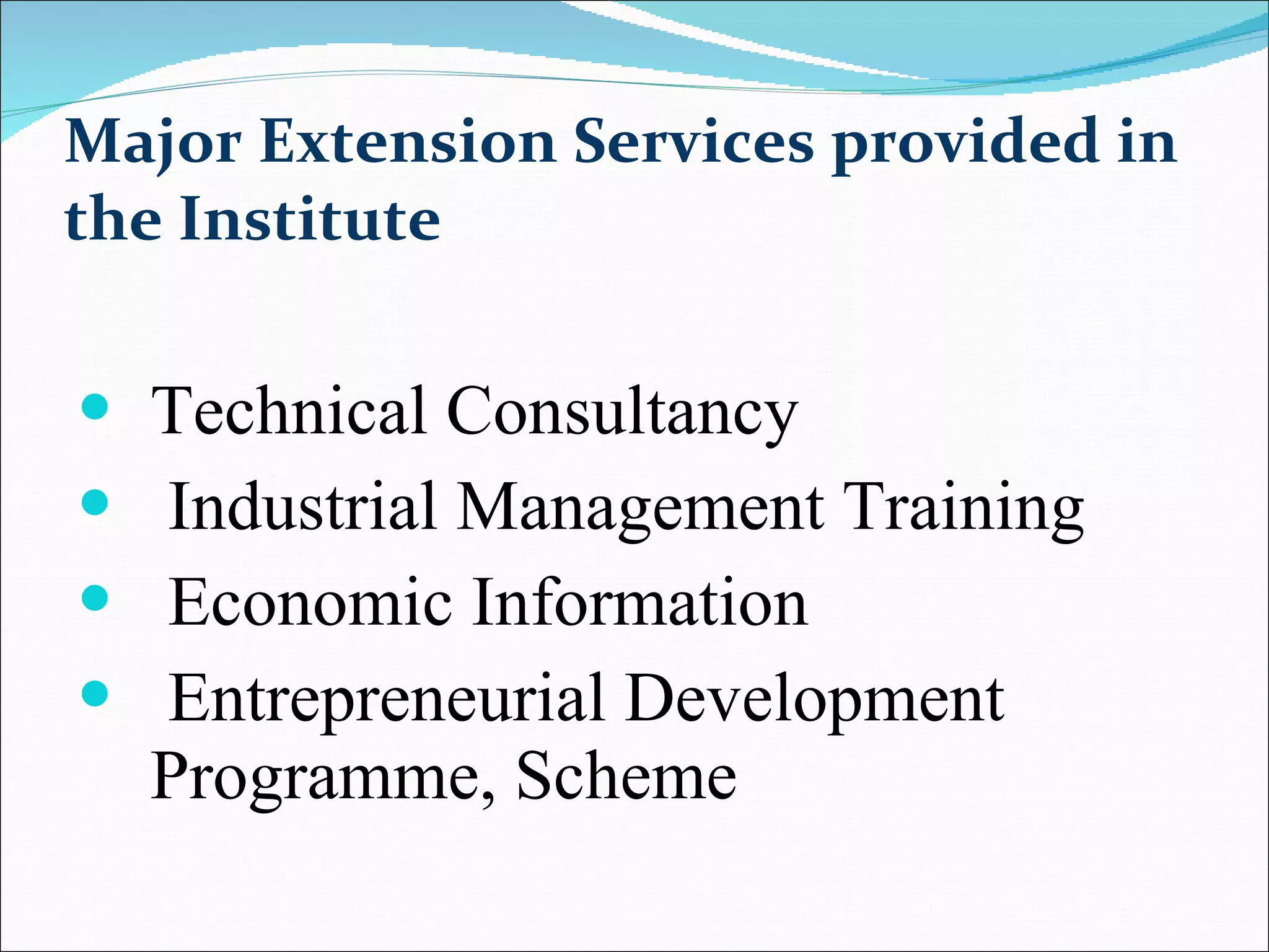 Major Extension Services provided in the Institute   Technical Consultancy Industrial Management Training Economic Information Entrepreneurial Development Programme, Scheme 