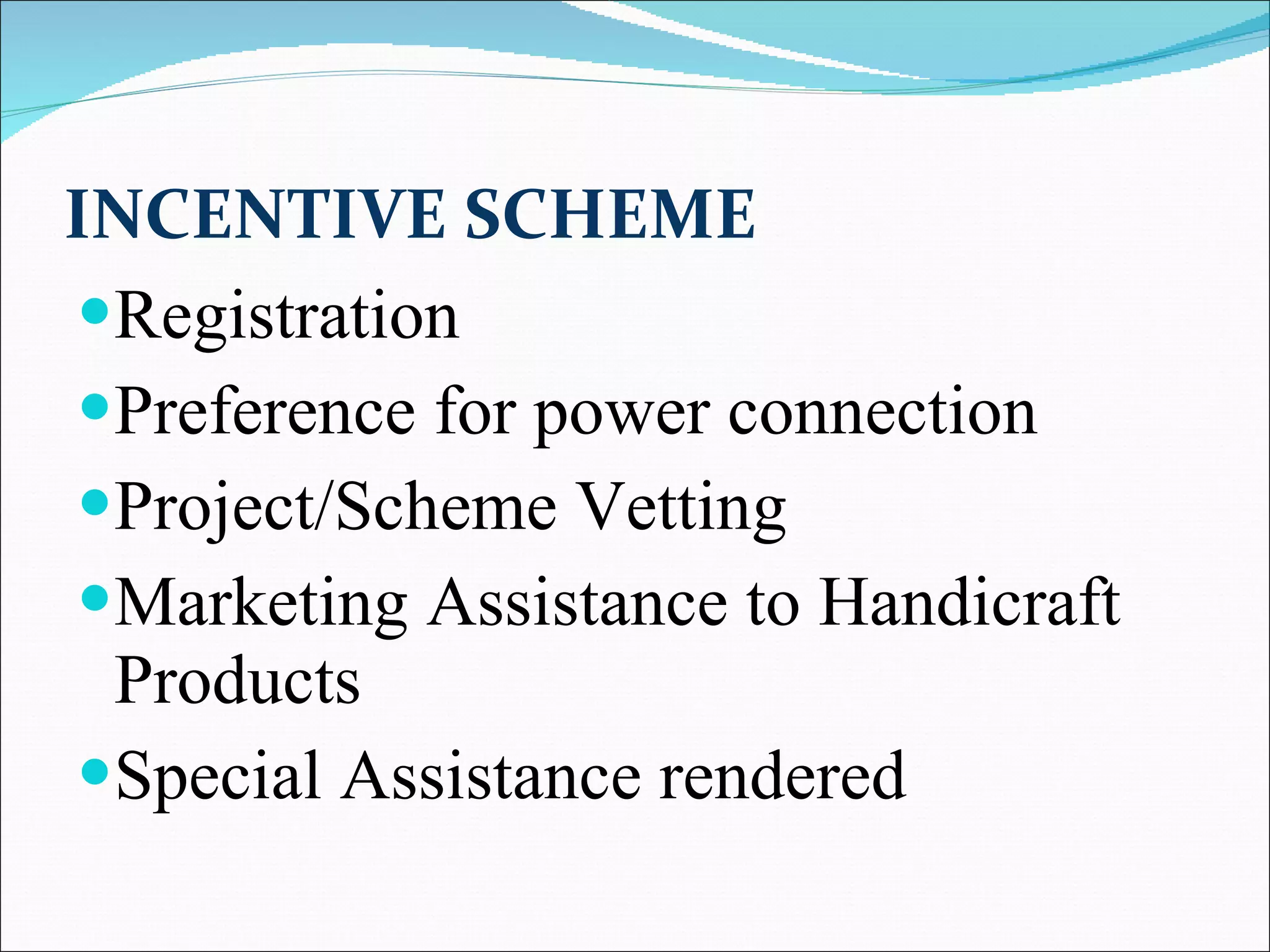 INCENTIVE SCHEME Registration  Preference for power connection  Project/Scheme Vetting  Marketing Assistance to Handicraft Products  Special Assistance rendered  
