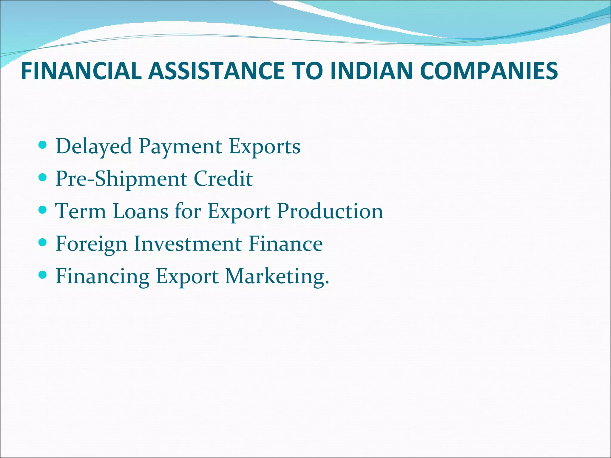 FINANCIAL ASSISTANCE TO INDIAN COMPANIES Delayed Payment Exports Pre-Shipment Credit Term Loans for Export Production Foreign Investment Finance Financing Export Marketing.  