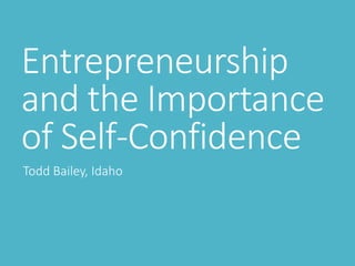 Entrepreneurship
and the Importance
of Self-Confidence
Todd Bailey, Idaho
 