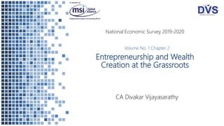 Entrepreneurship and Wealth
Creation at the Grassroots
CA Divakar Vijayasarathy
National Economic Survey 2019-2020
Volume No. 1 Chapter 2
 
