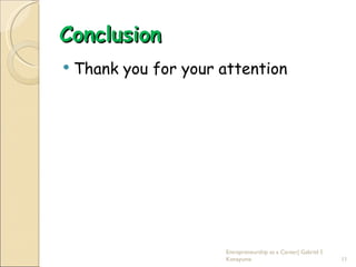 Conclusion
   Thank you for your attention




                       Entrepreneurship as a Career| Gabriel S
                       Konayuma                                  11
 