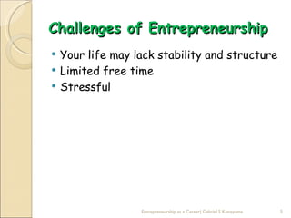 Challenges of Entrepreneurship
   Your life may lack stability and structure
   Limited free time
   Stressful




                   Entrepreneurship as a Career| Gabriel S Konayuma   5
 