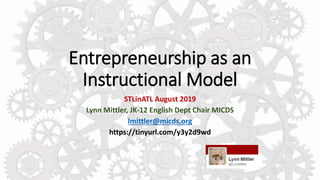 Entrepreneurship as an
Instructional Model
STLinATL August 2019
Lynn Mittler, JK-12 English Dept Chair MICDS
lmittler@micds.org
https://tinyurl.com/y3y2d9wd
 