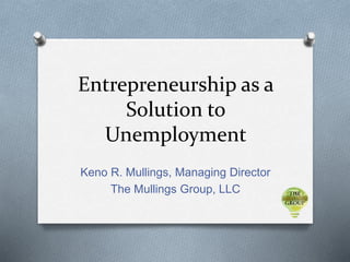 Entrepreneurship as a
Solution to
Unemployment
Keno R. Mullings, Managing Director
The Mullings Group, LLC
 