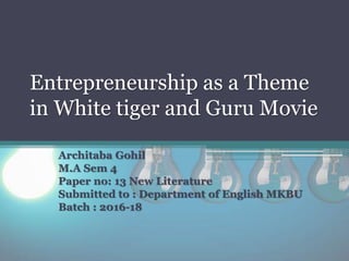 Entrepreneurship as a Theme
in White tiger and Guru Movie
Architaba Gohil
M.A Sem 4
Paper no: 13 New Literature
Submitted to : Department of English MKBU
Batch : 2016-18
 