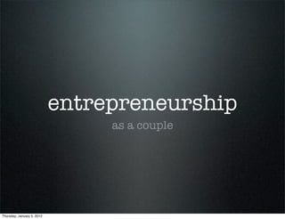 entrepreneurship
                                 as a couple




Thursday, January 5, 2012
 
